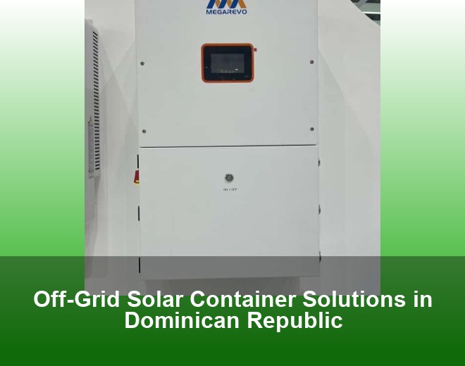 Off-Grid Solar Container Solutions in Dominican Republic